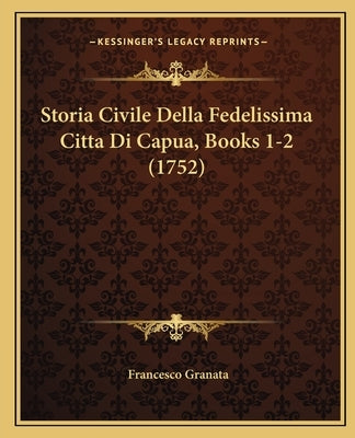 Storia Civile Della Fedelissima Citta Di Capua, Books 1-2 (1752) by Granata, Francesco