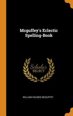 Mcguffey's Eclectic Spelling-Book by McGuffey, William Holmes