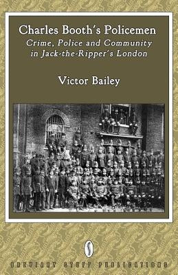 Charles Booth's Policemen: Crime, Police and Community in Jack-The-Ripper's London by Bailey, Victor