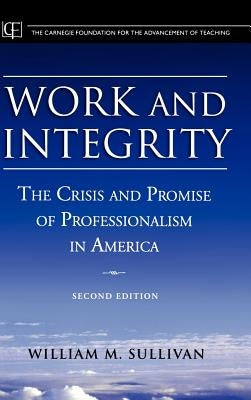 Work and Integrity: The Crisis and Promise of Professionalism in America by Sullivan, William M.