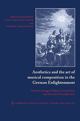 Aesthetics and the Art of Musical Composition in the German Enlightenment: Selected Writings of Johann Georg Sulzer and Heinrich Christoph Koch by Koch, Heinrich Christoph