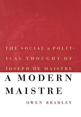 A Modern Maistre: The Social and Political Thought of Joseph de Maistre by Bradley, Owen