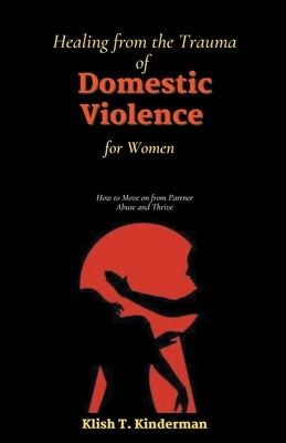 Healing from the Trauma of Domestic Violence for Women by Kinderman, Klish T.