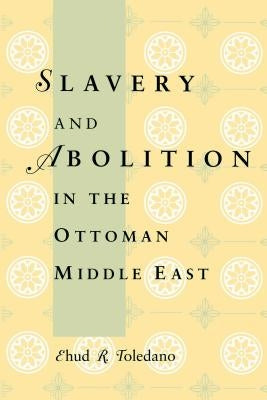 Slavery and Abolition in the Ottoman Middle East by Toledano, Ehud R.