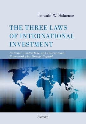 The Three Laws of International Investment: National, Contractual, and International Frameworks for Foreign Capital by Salacuse, Jeswald W.