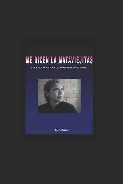 Me Dicen La Mata Viejitas: La Verdadera Historia de Juana Barraza Samperio by Seudonimo, Edancala