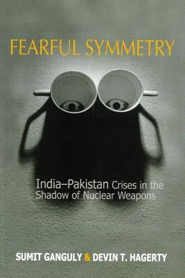 Fearful Symmetry: India-Pakistan Crises in the Shadow of Nuclear Weapons by Ganguly, Sumit