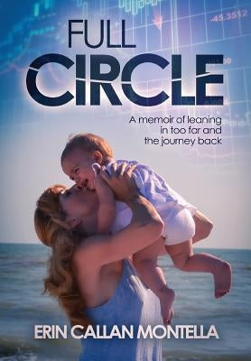 Full Circle: A memoir of leaning in too far and the journey back by Montella, Erin Callan