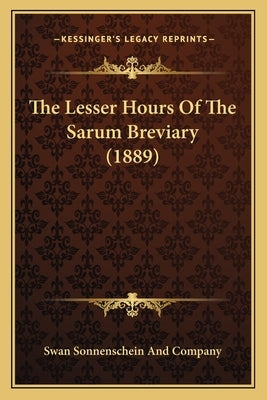 The Lesser Hours of the Sarum Breviary (1889) by Swan Sonnenschein and Company
