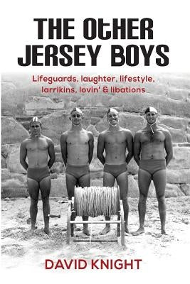 The Other Jersey Boys: Lifeguards, laughter, lifestyle, larrikins, lovin', libations by Knight, David John