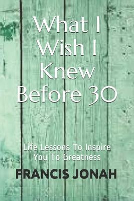 What I Wish I Knew Before 30: Life Lessons to Inspire You to Greatness by Murphy, Cathleen