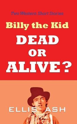 Billy the Kid, Dead or Alive?: Two Western Short Stories by Ash, Ellis