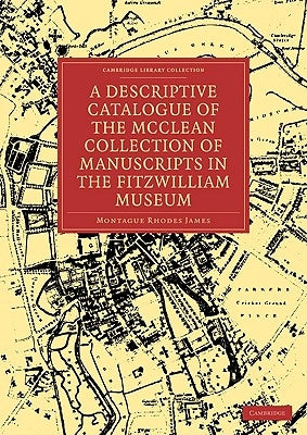 A Descriptive Catalogue of the McClean Collection of Manuscripts in the Fitzwilliam Museum by James, Montague Rhodes