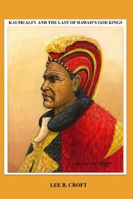 Kaumuali'i and the Last of Hawaii's God Kings by Croft, Lee B.