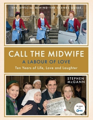 Call the Midwife: A Labour of Love: The Official Behind-The-Scenes Guide by McGann, Stephen