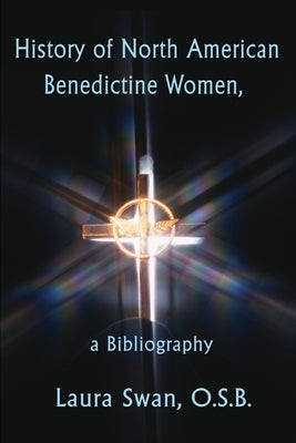 History of North American Benedictine Women,: A Bibliography by Swan, Laura