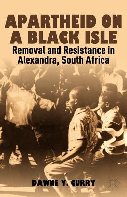 Apartheid on a Black Isle: Removal and Resistance in Alexandra, South Africa by Curry, D.