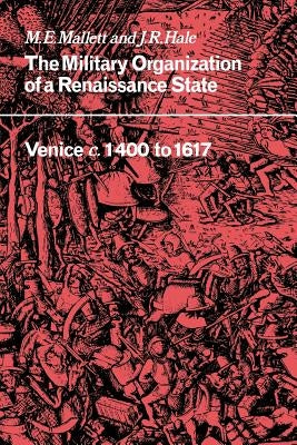 The Military Organisation of a Renaissance State: Venice C.1400 to 1617 by Mallett, Michael Edward