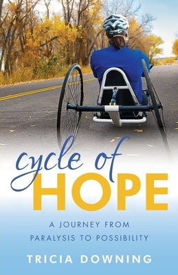 Cycle of Hope: A Journey From Paralysis to Possiblity by Downing, Tricia
