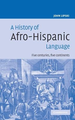 A History of Afro-Hispanic Language: Five Centuries, Five Continents by Lipski, John M.