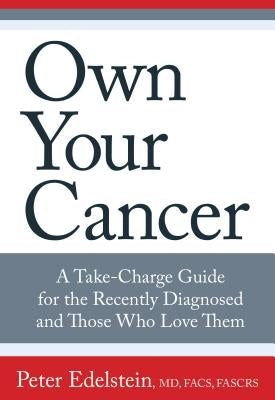 Own Your Cancer: A Take-Charge Guide for the Recently Diagnosed and Those Who Love Them by Edelstein, Peter