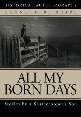 All My Born Days: Stories by a Sharecropper's Son by Shipe, Kenneth R.