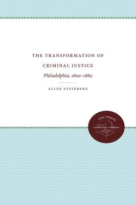 The Transformation of Criminal Justice: Philadelphia, 1800-1880 by Steinberg, Allen