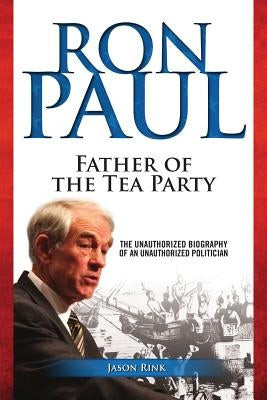 Ron Paul: Father of the Tea Party by Rink, Jason