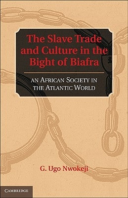 The Slave Trade and Culture in the Bight of Biafra by Nwokeji, G. Ugo