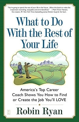 What to Do with the Rest of Your Life: America's Top Career Coach Show You How to Find or Create the Job You'll Love by Ryan, Robin Cp