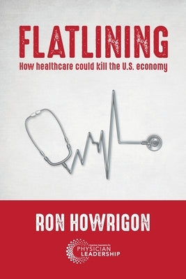 Flatlining: How Healthcare Could Kill the U.S. Economy by Howrigon, Ron