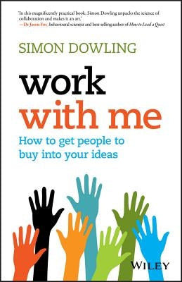 Work with Me: How to Get People to Buy Into Your Ideas by Dowling, Simon