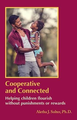 Cooperative and Connected: Helping Children Flourish Without Punishments or Rewards by Solter, Aletha Jauch