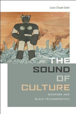 The Sound of Culture: Diaspora and Black Technopoetics by Chude-Sokei, Louis