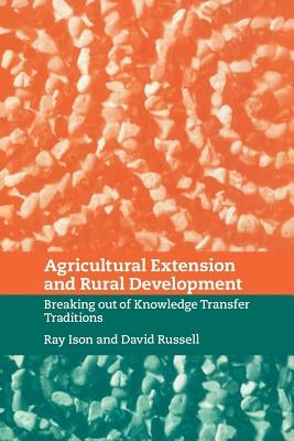 Agricultural Extension and Rural Development: Breaking Out of Knowledge Transfer Traditions by Ison, Ray