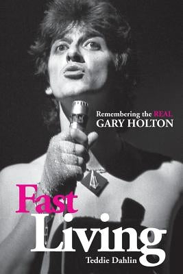 Fast Living: Remembering the Real Gary Holton by Dahlin, Teddie