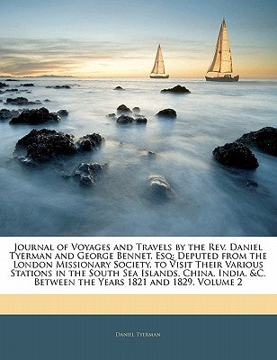 Journal of Voyages and Travels by the REV. Daniel Tyerman and George Bennet, Esq: Deputed from the London Missionary Society, to Visit Their Various S by Tyerman, Daniel