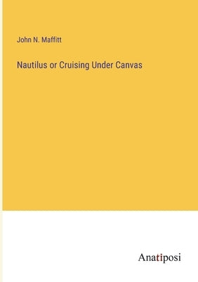 Nautilus or Cruising Under Canvas by Maffitt, John N.