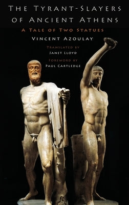 The Tyrant-Slayers of Ancient Athens: A Tale of Two Statues by Azoulay, Vincent