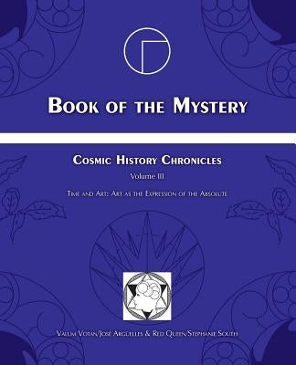 Book of the Mystery: Cosmic History Chronicles Volume III - Time and Art: Art as the Expression of the Absolute by Arguelles, Jose