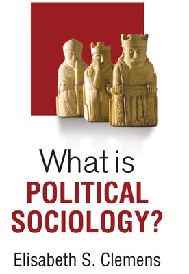 What Is Political Sociology? by Clemens, Elisabeth S.