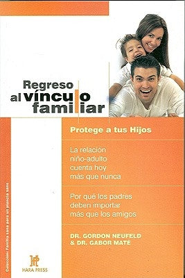 Regreso Al Vínculo Familiar: Protege a Tus Hijos. La Relación Niño-Adulto Cuenta Hoy Más Que Nunca. Por Qué Los Padres Deben Importar Más Que Los A = by Mate, Gabor