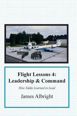 Flight Lessons 4: Leadership and Command: How Eddie Learned to Lead by Albright, James A.