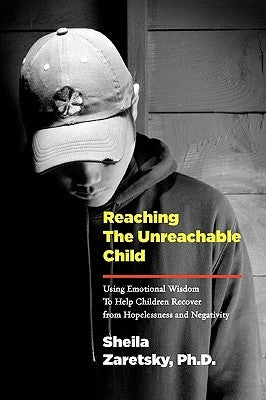 Reaching the Unreachable Child: Using Emotional Wisdom To Help Children Recover from Hopelessness and Negativity by Zaretsky, Sheila