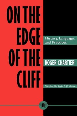 On the Edge of the Cliff: History, Language and Practices by Chartier, Roger