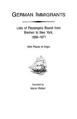 German Immigrants: Lists of Passengers Bound from Bremen to New York, 1868-1871, with Places of Origin by Wolfert, Marion