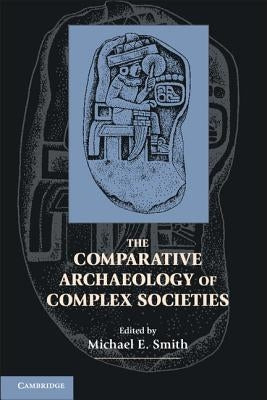 The Comparative Archaeology of Complex Societies by Smith, Michael E.
