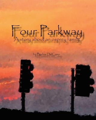 Four Parkway: A story about an osprey family by Delcamp, Barbie