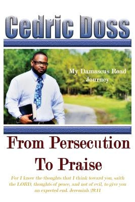 From Persecution To Praise: My Damascus Road Journey by Doss, Cedric