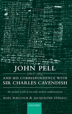 John Pell (1611-1685) and His Correspondence with Sir Charles Cavendish: The Mental World of an Early Modern Mathematician by Malcolm, Noel